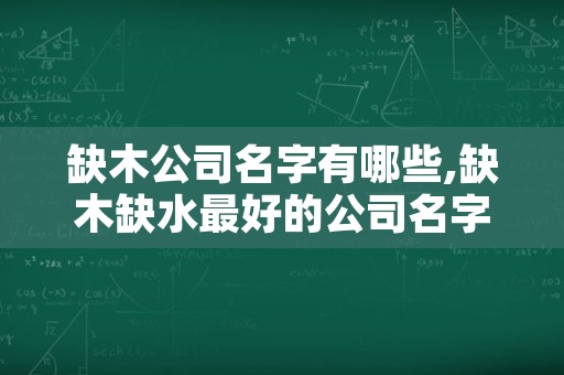 缺木公司名字有哪些,缺木缺水最好的公司名字