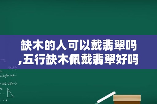 缺木的人可以戴翡翠吗,五行缺木佩戴翡翠好吗