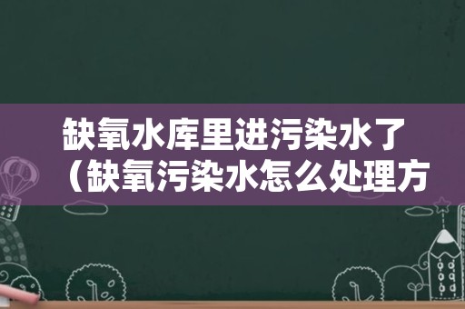 缺氧水库里进污染水了（缺氧污染水怎么处理方法）