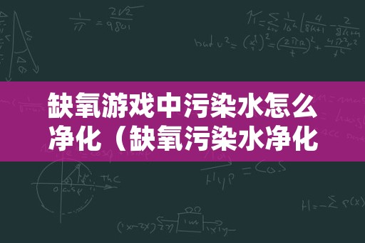 缺氧游戏中污染水怎么净化（缺氧污染水净化后怎么消毒）