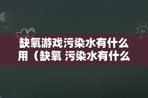 缺氧游戏污染水有什么用（缺氧 污染水有什么用）