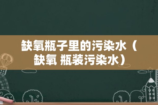 缺氧瓶子里的污染水（缺氧 瓶装污染水）