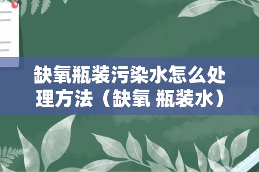 缺氧瓶装污染水怎么处理方法（缺氧 瓶装水）