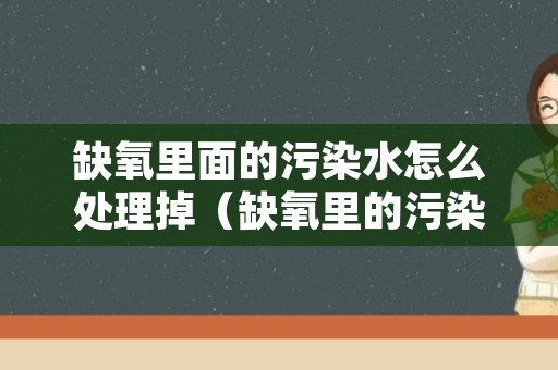 缺氧里面的污染水怎么处理掉（缺氧里的污染水怎么办）