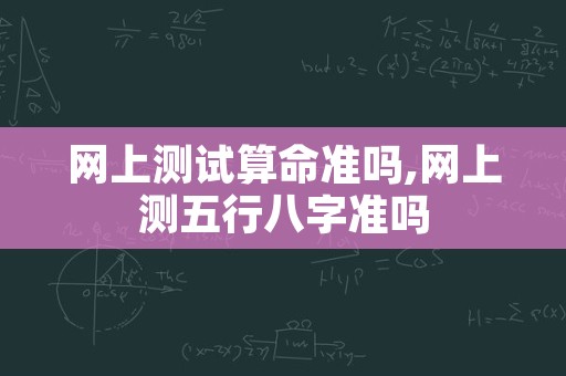 网上测试算命准吗,网上测五行八字准吗