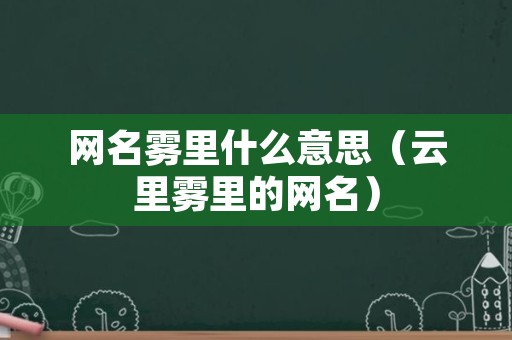 网名雾里什么意思（云里雾里的网名）