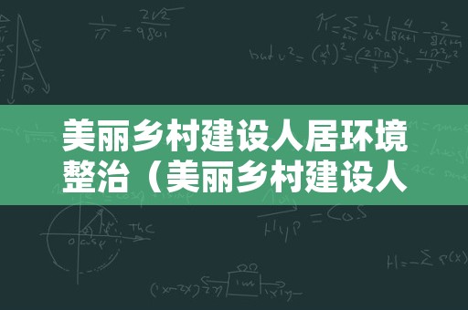 美丽乡村建设人居环境整治（美丽乡村建设人居环境整治的建议）