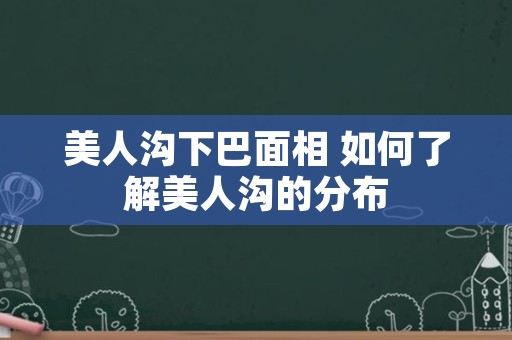 美人沟下巴面相 如何了解美人沟的分布