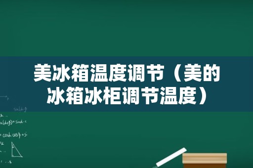 美冰箱温度调节（美的冰箱冰柜调节温度）