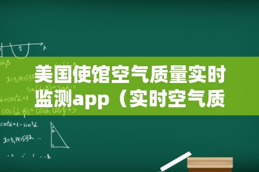 美国使馆空气质量实时监测app（实时空气质量美国大使馆）