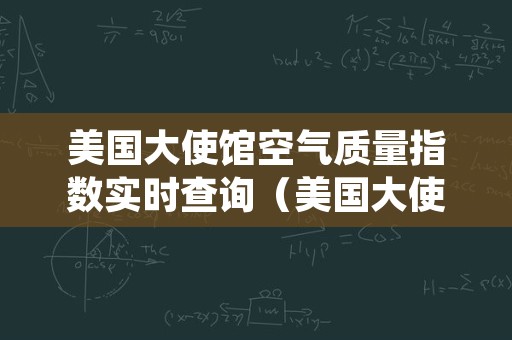 美国大使馆空气质量指数实时查询（美国大使馆空气质量指数实时查询狗狗牛蒡茶）