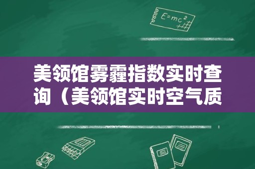 美领馆雾霾指数实时查询（美领馆实时空气质量指数）