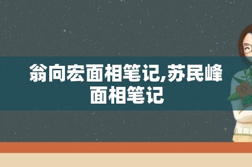 翁向宏面相笔记,苏民峰面相笔记