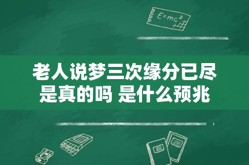 老人说梦三次缘分已尽是真的吗 是什么预兆