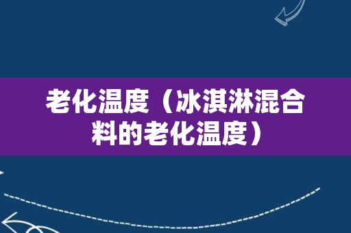 老化温度（冰淇淋混合料的老化温度）