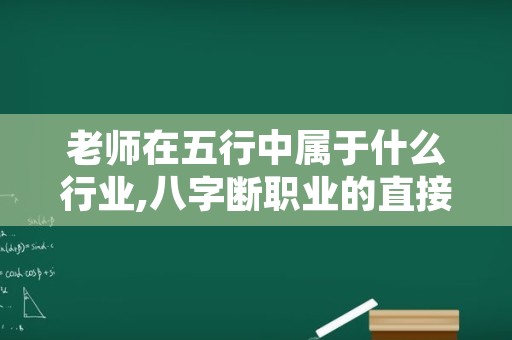 老师在五行中属于什么行业,八字断职业的直接方法