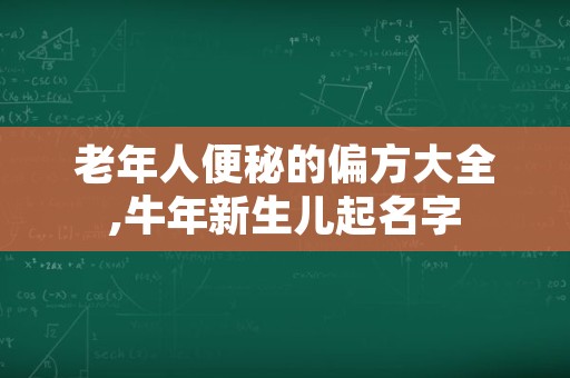 老年人便秘的偏方大全,牛年新生儿起名字