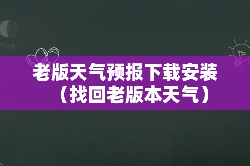 老版天气预报下载安装（找回老版本天气）