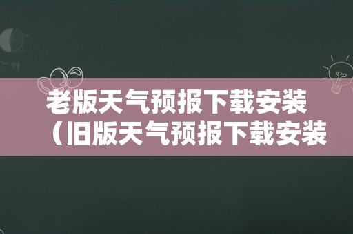 老版天气预报下载安装（旧版天气预报下载安装）