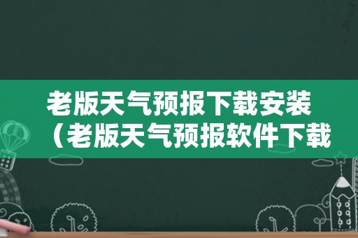 老版天气预报下载安装（老版天气预报软件下载）