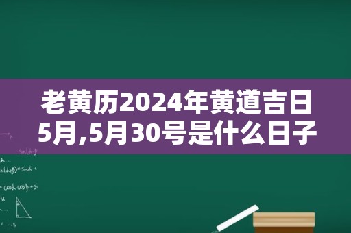 老黄历2024年黄道吉日5月,5月30号是什么日子黄道吉日