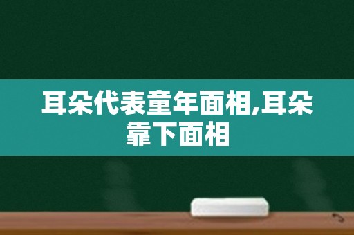 耳朵代表童年面相,耳朵靠下面相