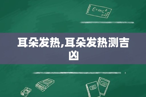 耳朵发热,耳朵发热测吉凶