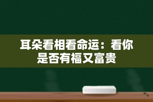 耳朵看相看命运：看你是否有福又富贵