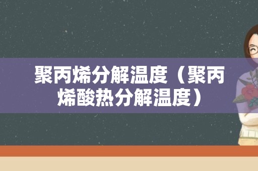 聚丙烯分解温度（聚丙烯酸热分解温度）