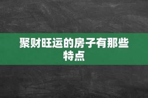 聚财旺运的房子有那些特点