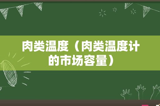 肉类温度（肉类温度计的市场容量）