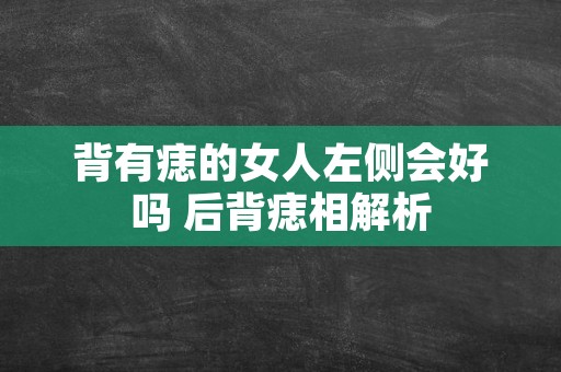 背有痣的女人左侧会好吗 后背痣相解析