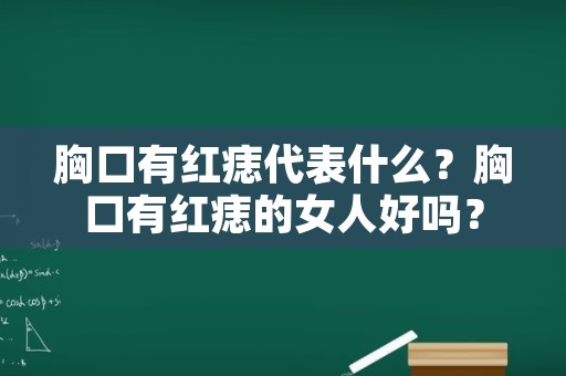 胸口有红痣代表什么？胸口有红痣的女人好吗？