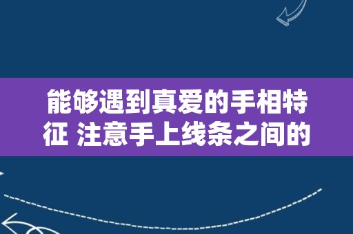 能够遇到真爱的手相特征 注意手上线条之间的距离