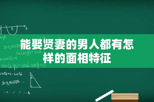 能娶贤妻的男人都有怎样的面相特征