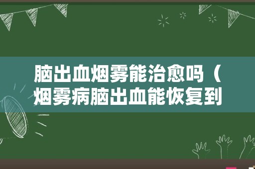 脑出血烟雾能治愈吗（烟雾病脑出血能恢复到什么程度）