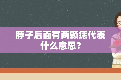 脖子后面有两颗痣代表什么意思？