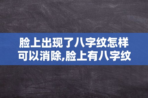 脸上出现了八字纹怎样可以消除,脸上有八字纹怎么办