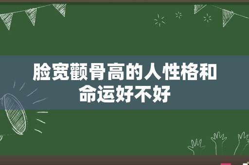 脸宽颧骨高的人性格和命运好不好