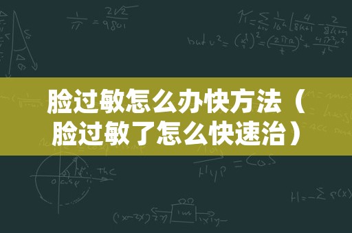 脸过敏怎么办快方法（脸过敏了怎么快速治）