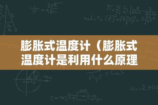 膨胀式温度计（膨胀式温度计是利用什么原理进行测量温度的?）