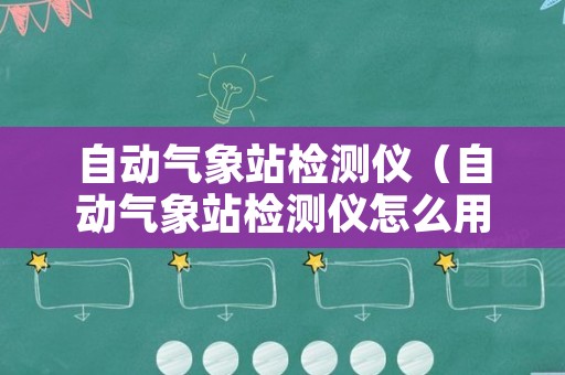 自动气象站检测仪（自动气象站检测仪怎么用）