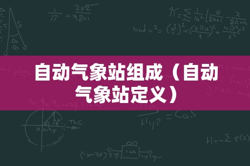 自动气象站组成（自动气象站定义）