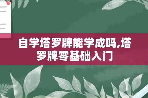 自学塔罗牌能学成吗,塔罗牌零基础入门