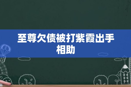 至尊欠债被打紫霞出手相助