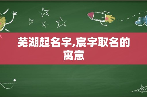 芜湖起名字,宸字取名的寓意