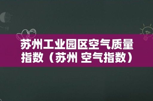 苏州工业园区空气质量指数（苏州 空气指数）