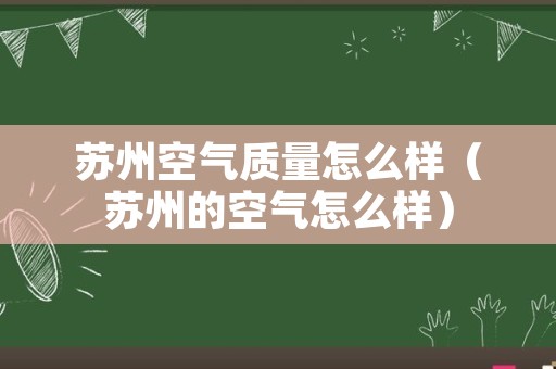 苏州空气质量怎么样（苏州的空气怎么样）