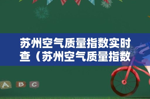 苏州空气质量指数实时查（苏州空气质量指数实时查询 姑苏区）