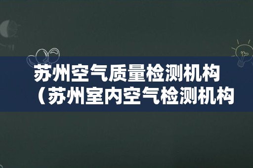 苏州空气质量检测机构（苏州室内空气检测机构）